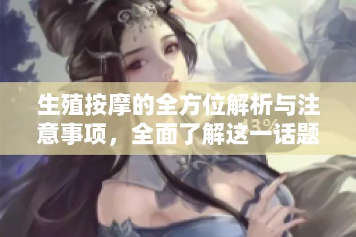生殖按摩的全方位解析与注意事项，全面了解这一话题