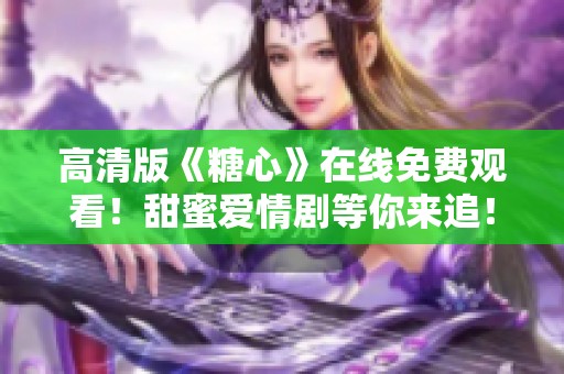 高清版《糖心》在线免费观看！甜蜜爱情剧等你来追！