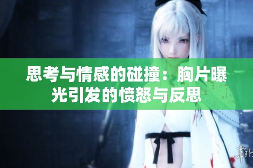 思考与情感的碰撞：胸片曝光引发的愤怒与反思