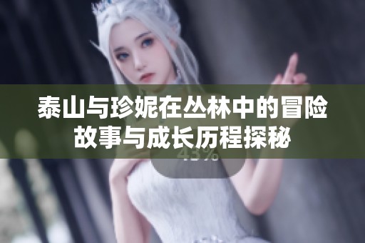 泰山与珍妮在丛林中的冒险故事与成长历程探秘