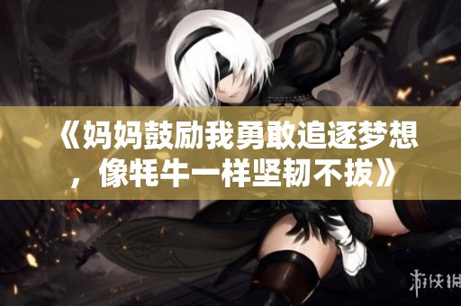 《妈妈鼓励我勇敢追逐梦想，像牦牛一样坚韧不拔》