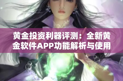 黄金投资利器评测：全新黄金软件APP功能解析与使用体验分享
