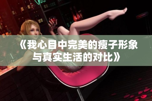 《我心目中完美的瘦子形象与真实生活的对比》