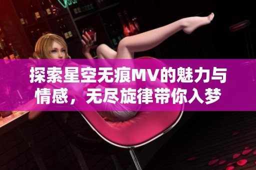 探索星空无痕MV的魅力与情感，无尽旋律带你入梦