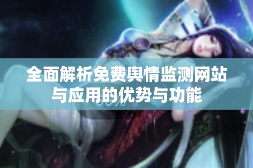 全面解析免费舆情监测网站与应用的优势与功能