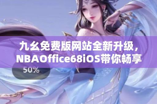 九幺免费版网站全新升级，NBAOffice68iOS带你畅享篮球盛宴