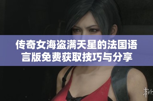 传奇女海盗满天星的法国语言版免费获取技巧与分享