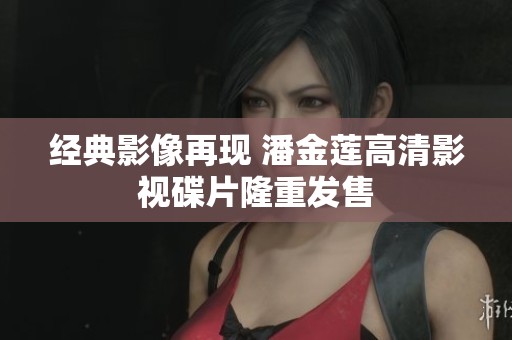 经典影像再现 潘金莲高清影视碟片隆重发售