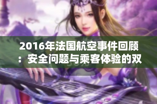 2016年法国航空事件回顾：安全问题与乘客体验的双重挑战