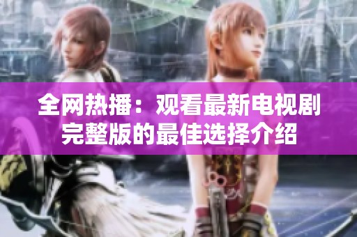 全网热播：观看最新电视剧完整版的最佳选择介绍