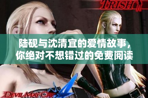 陆砚与沈清宜的爱情故事，你绝对不想错过的免费阅读体验
