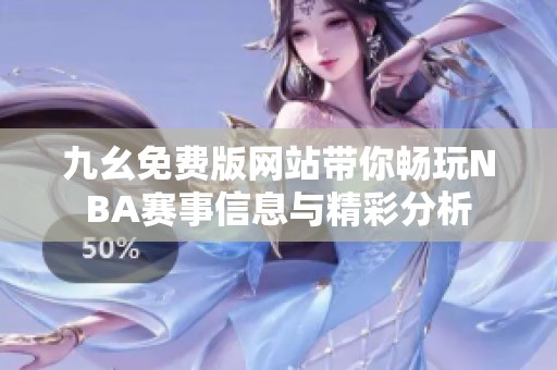九幺免费版网站带你畅玩NBA赛事信息与精彩分析