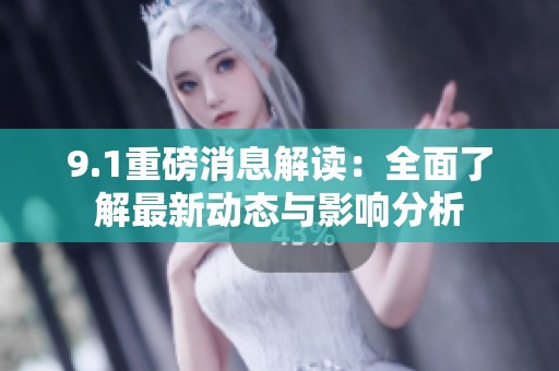 9.1重磅消息解读：全面了解最新动态与影响分析