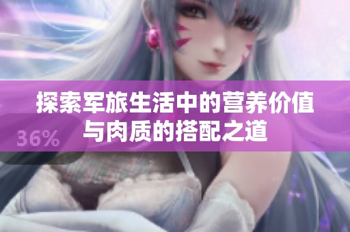 探索军旅生活中的营养价值与肉质的搭配之道
