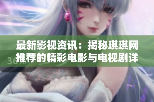 最新影视资讯：揭秘琪琪网推荐的精彩电影与电视剧详情