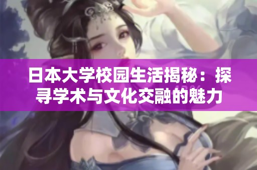 日本大学校园生活揭秘：探寻学术与文化交融的魅力