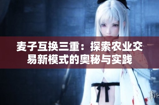 麦子互换三重：探索农业交易新模式的奥秘与实践