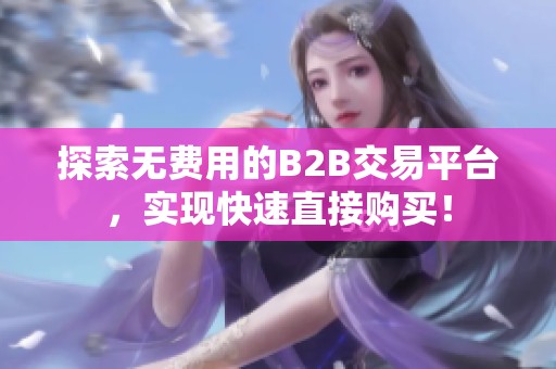 探索无费用的B2B交易平台，实现快速直接购买！
