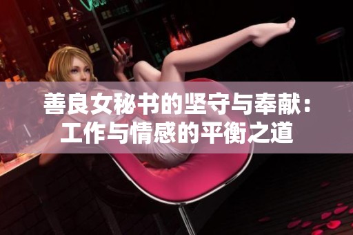 善良女秘书的坚守与奉献：工作与情感的平衡之道