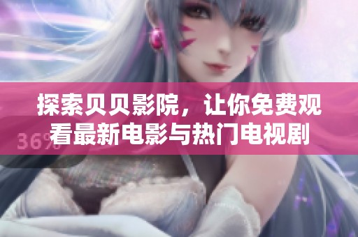 探索贝贝影院，让你免费观看最新电影与热门电视剧