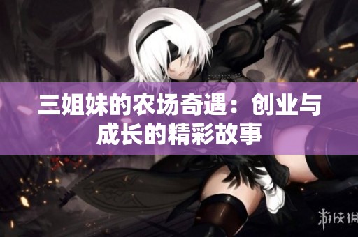 三姐妹的农场奇遇：创业与成长的精彩故事
