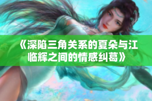 《深陷三角关系的夏朵与江临辉之间的情感纠葛》