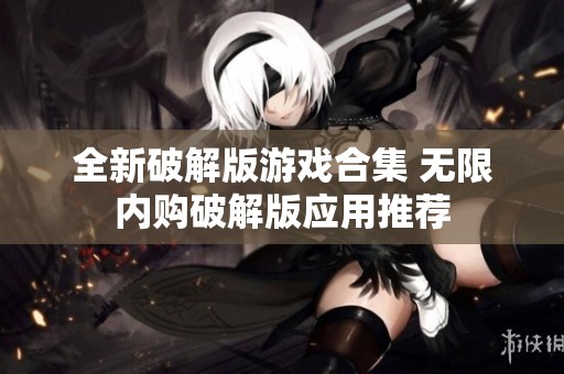 全新破解版游戏合集 无限内购破解版应用推荐