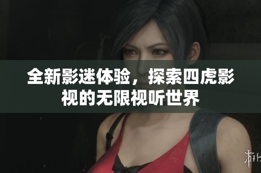 全新影迷体验，探索四虎影视的无限视听世界