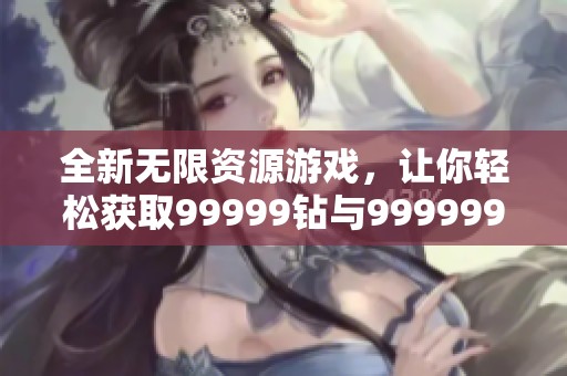 全新无限资源游戏，让你轻松获取99999钻与999999金币