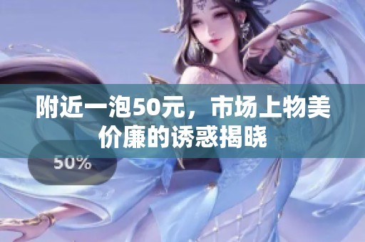附近一泡50元，市场上物美价廉的诱惑揭晓
