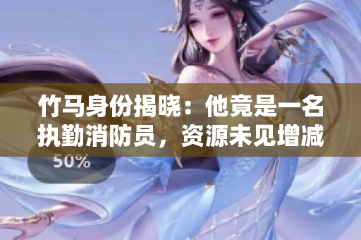 竹马身份揭晓：他竟是一名执勤消防员，资源未见增减