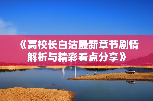 《高校长白沽最新章节剧情解析与精彩看点分享》