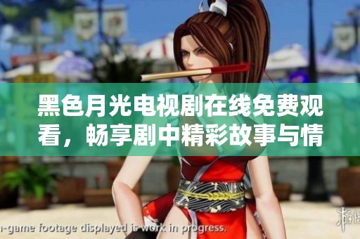 黑色月光电视剧在线免费观看，畅享剧中精彩故事与情感纠葛