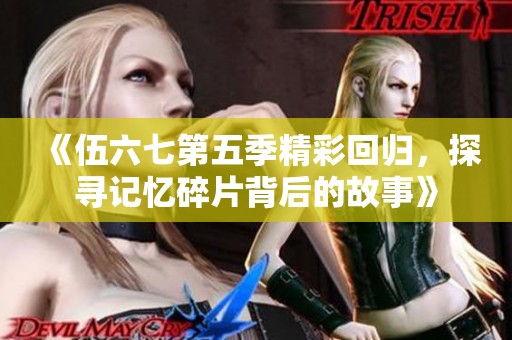 《伍六七第五季精彩回归，探寻记忆碎片背后的故事》