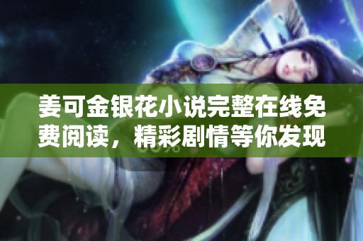 姜可金银花小说完整在线免费阅读，精彩剧情等你发现