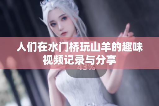 人们在水门桥玩山羊的趣味视频记录与分享