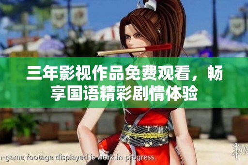 三年影视作品免费观看，畅享国语精彩剧情体验