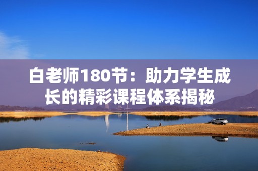 白老师180节：助力学生成长的精彩课程体系揭秘