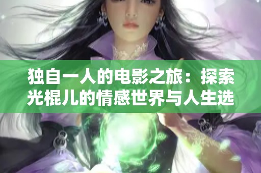 独自一人的电影之旅：探索光棍儿的情感世界与人生选择