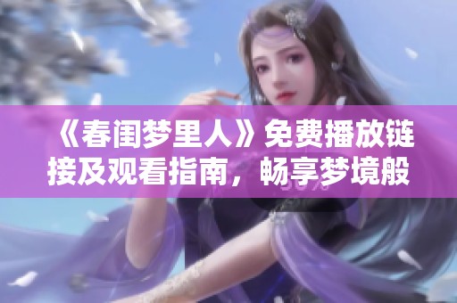 《春闺梦里人》免费播放链接及观看指南，畅享梦境般的爱恋故事