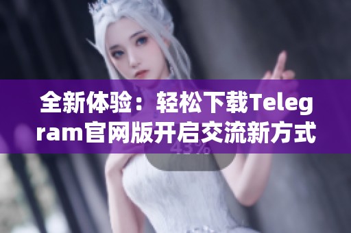 全新体验：轻松下载Telegram官网版开启交流新方式