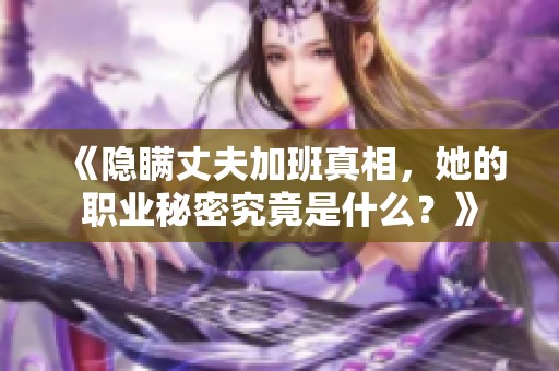 《隐瞒丈夫加班真相，她的职业秘密究竟是什么？》