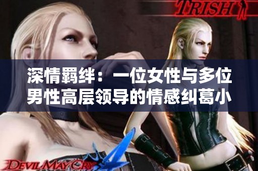 深情羁绊：一位女性与多位男性高层领导的情感纠葛小说推荐