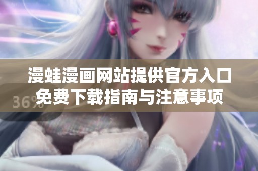 漫蛙漫画网站提供官方入口免费下载指南与注意事项