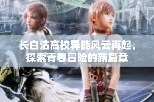 长白沽高校异能风云再起，探索青春冒险的新篇章