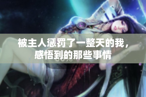 被主人惩罚了一整天的我，感悟到的那些事情