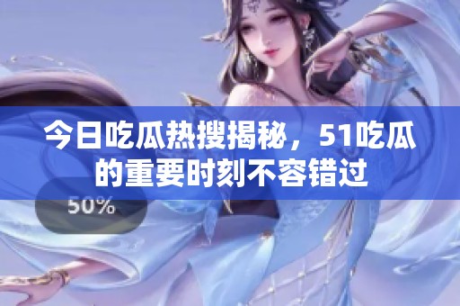 今日吃瓜热搜揭秘，51吃瓜的重要时刻不容错过