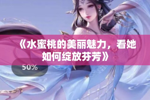 《水蜜桃的美丽魅力，看她如何绽放芬芳》