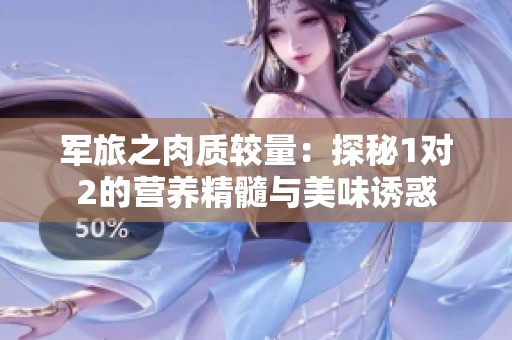 军旅之肉质较量：探秘1对2的营养精髓与美味诱惑