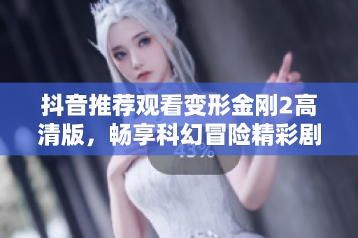 抖音推荐观看变形金刚2高清版，畅享科幻冒险精彩剧情